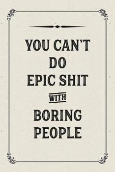 You Can't Do Epic Shit With Boring People: Lined Notebook