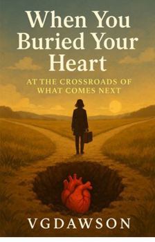 When You Buried Your Heart : Standing at the Crossroads of What Comes Next