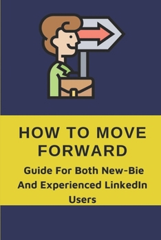 Paperback How To Move Forward: Guide For Both New-Bie And Experienced LinkedIn Users: Learn To Optimize Your Profile Book