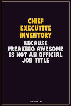 Chief Executive Inventory, Because Freaking Awesome Is Not An Official Job Title: Career Motivational Quotes 6x9 120 Pages Blank Lined Notebook Journal