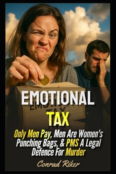 Emotional Tax: Only Men Pay, Men Are Women's Punching Bags, & PMS A Legal Defence For Murder (redpilled revolutionary civil rights for men (satire))