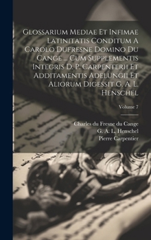 Hardcover Glossarium Mediae Et Infimae Latinitatis Conditum A Carolo Dufresne Domino Du Cange ... Cum Supplementis Integris D. P. Carpenterii Et Additamentis Ad [French] Book