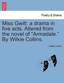 Miss Gwilt: a drama in five acts. Altered from the novel of "Armadale." By Wilkie Collins.
