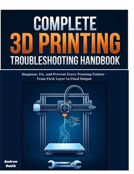 Paperback The Complete 3D Printing Troubleshooting Handbook: Diagnose, Fix, and Prevent Every Printing Failure -From First Layer to Final Output Book
