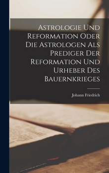 Hardcover Astrologie und Reformation oder die Astrologen als Prediger der Reformation und Urheber des Bauernkrieges [German] Book