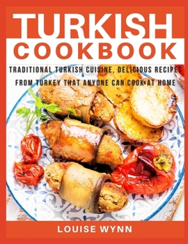 Turkish Cookbook: Traditional Turkish Cuisine, Delicious Recipes from Turkey that Anyone Can Cook at Home
