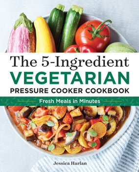 Paperback The 5-Ingredient Vegetarian Pressure Cooker Cookbook: Fresh Pressure Cooker Recipes for Meals in Minutes Book