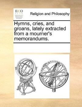 Paperback Hymns, cries, and groans, lately extracted from a mourner's memorandums. Book