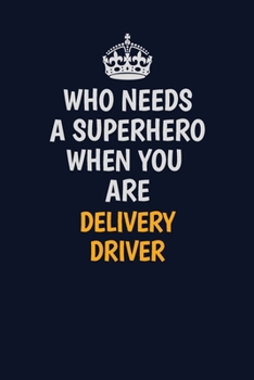 Who Needs A Superhero When You Are Delivery Driver: Career journal, notebook and writing journal for encouraging men, women and kids. A framework for building your career.