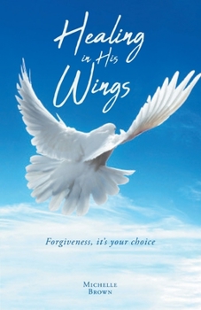 Paperback Healing in His Wings: Forgiveness, It's Your Choice Book