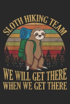 Sloth Hiking Team we will get there when we get there: Sloth Hiking Team We Will Get There When We Get There Journal/Notebook Blank Lined Ruled 6x9 100 Pages