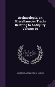 Hardcover Archaeologia, or, Miscellaneous Tracts Relating to Antiquity Volume 40 Book