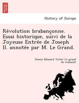 Paperback Re Volution Brabanc Onne. Essai Historique, Suivi de La Joyeuse Entre E de Joseph II. Annote E Par M. Le Grand. [French] Book