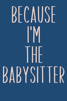Paperback Because I'm The Babysitter: Lined Journal in Blue for Writing, Journaling, To Do Lists, Notes, Gratitude, Ideas, and More with Funny Cover Quote Book