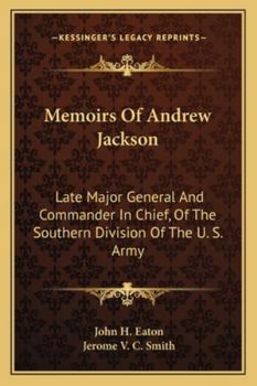 Memoirs of Andrew Jackson, Late Major General and Commander in Chief of the Southern Division of the Army of the United States