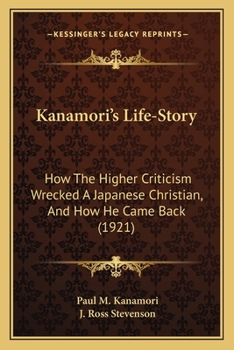 Paperback Kanamori's Life-Story: How The Higher Criticism Wrecked A Japanese Christian, And How He Came Back (1921) Book
