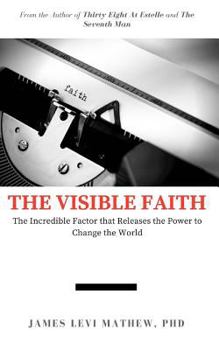 The Visible Faith: An Incredible Factor that Releases the Power to Change the World