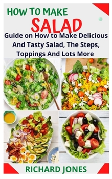 Paperback How to Make Salad: Guide on How to Make Delicious And Tasty Salad, The Steps, Toppings And Lots More Book