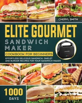 Paperback Elite Gourmet Sandwich Maker Cookbook for Beginners: 1000-Day Effortless Delicious Sandwich, Omelet and Burger Recipes for your Sandwich Maker Book