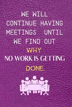 Paperback We Will Continue Having Meetings Until We Find Out Why No Work Is Getting Done: Funny Notebook for the Office, friends & family. Book
