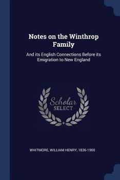 Notes on the Winthrop Family: And its English Connections Before its Emigration to New England