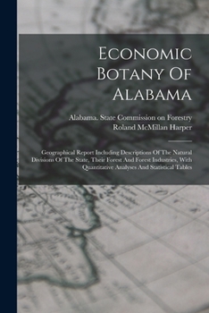 Economic Botany Of Alabama: Geographical Report Including Descriptions Of The Natural Divisions Of The State, Their Forest And Forest Industries, With Quantitative Analyses And Statistical Tables