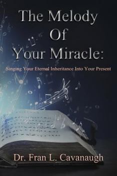 Paperback The Melody of Your Miracle: Singing Your Eternal Inheritance Into Your Now Book