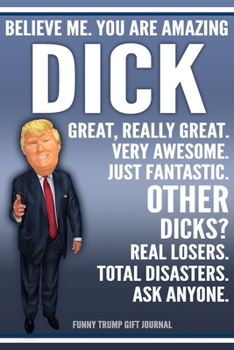 Funny Trump Journal - Believe Me. You Are Amazing Dick Great, Really Great. Very Awesome. Just Fantastic. Other Dicks? Real Losers. Total Disasters. ... Name Gift Trump Gag Gift Notebook