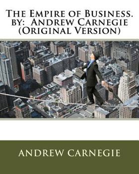 Paperback The Empire of Business. by: Andrew Carnegie (Original Version) Book