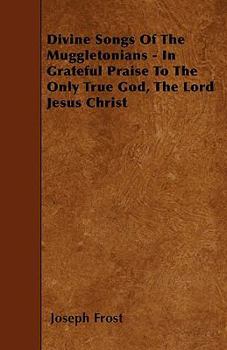 Paperback Divine Songs Of The Muggletonians - In Grateful Praise To The Only True God, The Lord Jesus Christ Book