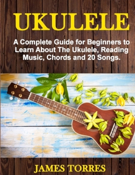 Paperback Ukulele: A Complete Guide for Beginners to Learn About The Ukulele, Reading Music, Chords and 20 Songs. Book