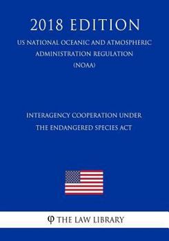 Paperback Interagency Cooperation Under the Endangered Species ACT (Us National Oceanic and Atmospheric Administration Regulation) (Noaa) (2018 Edition) Book