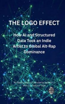 THE LOGO EFFECT: How AI and Structured Data Took an Indie Artist to Global Alt-Rap Dominance: The Step-by-Step Blueprint for Leveraging Language ... High-Value Sync Deals with Major Media.