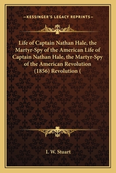 Paperback Life of Captain Nathan Hale, the Martyr-Spy of the American Life of Captain Nathan Hale, the Martyr-Spy of the American Revolution (1856) Revolution ( Book