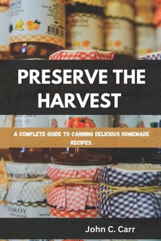 Paperback Preserve the Harvest: A Complete Guide to Canning Delicious Homemade Recipes Book