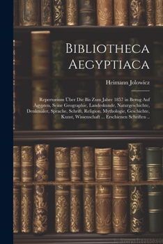 Paperback Bibliotheca Aegyptiaca: Repertorium Über Die Bis Zum Jahre 1857 in Bezug Auf Ägypten, Seine Geographie, Landeskunde, Naturgeschichte, Denkmäle [German] Book