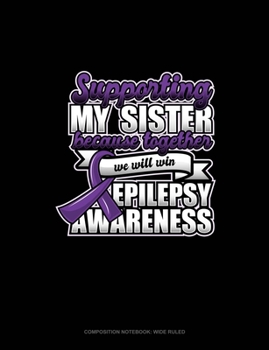 Supporting My Sister Because Together We Will Win Epilepsy Awareness: Composition Notebook: Wide Ruled