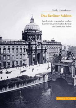 Das Berliner Schloss: Residenz Der Brandenburgischen Kurfursten, Preussischen Konige Und Deutschen Kaiser