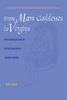Paperback From Moon Goddesses to Virgins: The Colonization of Yucatecan Maya Sexual Desire Book