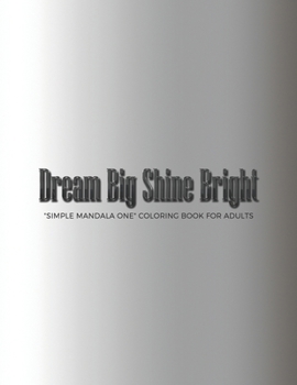 Dream Big Shine Bright: "SIMPLE MANDALA ONE" Coloring Book for Adults, Large 8.5"x11", Ability to Relax, Brain Experiences Relief, Lower Stress Level, Negative Thoughts Expelled, Achieve Mindfulness