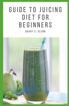 Paperback Guide to Juicing Diet For Beginners: Juicing is a process that extracts the juices from fresh fruits and vegetables. Book