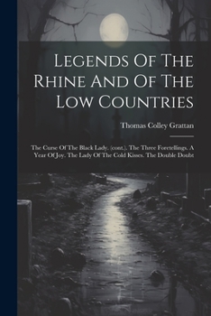 Paperback Legends Of The Rhine And Of The Low Countries: The Curse Of The Black Lady. (cont.). The Three Foretellings. A Year Of Joy. The Lady Of The Cold Kisse Book