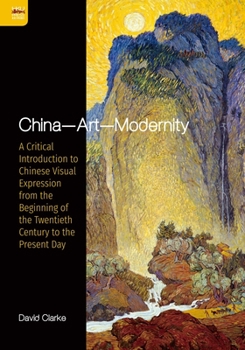 Paperback China--Art--Modernity: A Critical Introduction to Chinese Visual Expression from the Beginning of the Twentieth Century to the Present Day Book