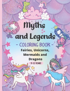 Paperback Myths and Legends Coloring Book 5-12 years: 60 Stunning images of Legendary and Mythical Creatures to Color - Relaxing designs of Fairies, Unicorns, M Book