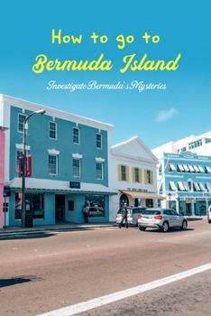 How to go to Bermuda Island: Investigate Bermuda's Mysteries: Examine Bermuda's Mysteries