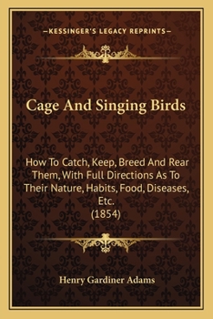 Paperback Cage And Singing Birds: How To Catch, Keep, Breed And Rear Them, With Full Directions As To Their Nature, Habits, Food, Diseases, Etc. (1854) Book
