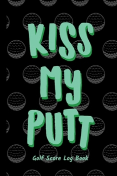 Paperback Kiss My Putt: Golf Score Log Book - Tracker Notebook - Matte Cover 6x9 100 Pages Book