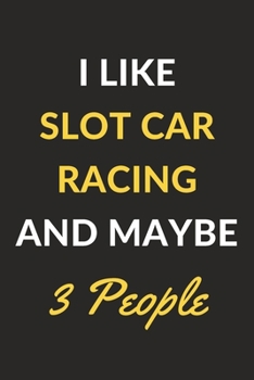 I Like Slot Car Racing And Maybe 3 People: Slot Car Racing Journal Notebook to Write Down Things, Take Notes, Record Plans or Keep Track of Habits (6" x 9" - 120 Pages)