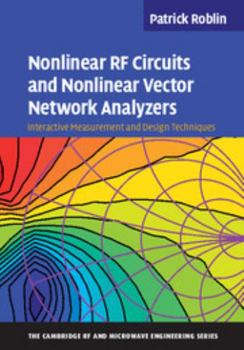 Nonlinear RF Circuits and Nonlinear Vector Network Analyzers: Interactive Measurement and Design Techniques - Book  of the Cambridge RF and Microwave Engineering
