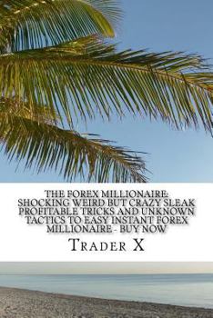 Paperback The Forex Millionaire: Shocking Weird But Crazy Sleak Profitable Tricks And Unknown Tactics To Easy Instant Forex Millionaire - Buy Now: Join Book